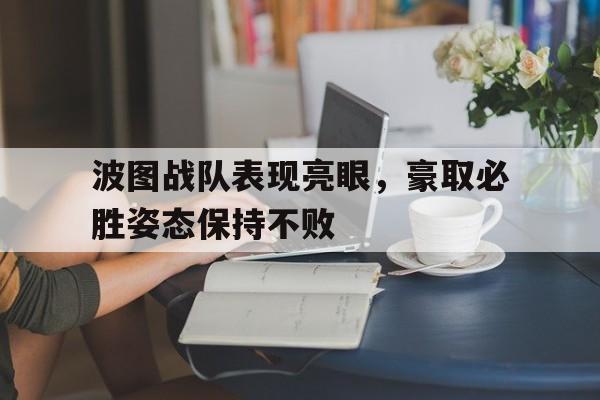 波图战队表现亮眼，豪取必胜姿态保持不败(奔波儿灞的背景音乐)